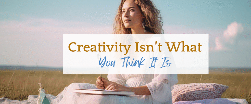 Creativity Isn’t What You Think It Is